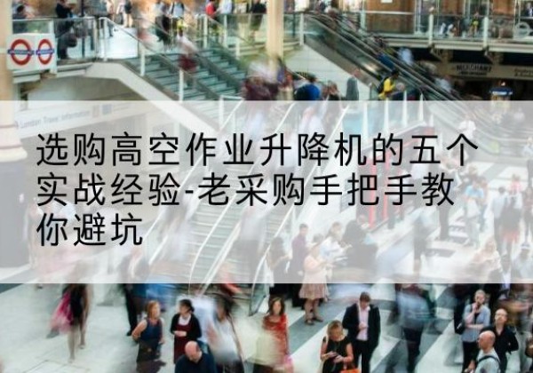 分宜高空作业升降机厂家-选购高空作业升降机的五个实战经验-老采购手把手教你避坑