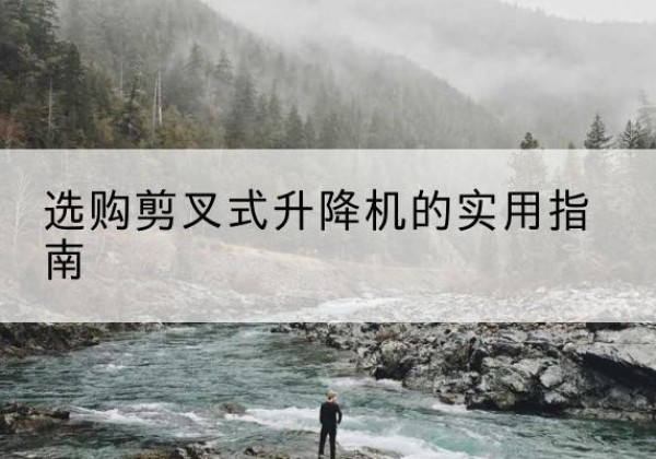 分宜剪叉式升降机怎么选-选购剪叉式升降机的实用指南