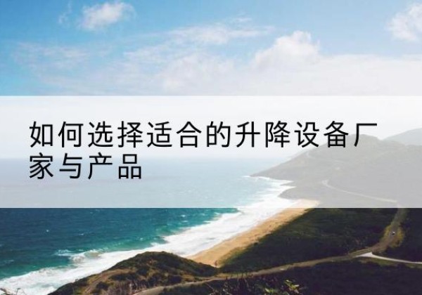 分宜电动升降平台厂家-如何选择适合的升降设备厂家与产品